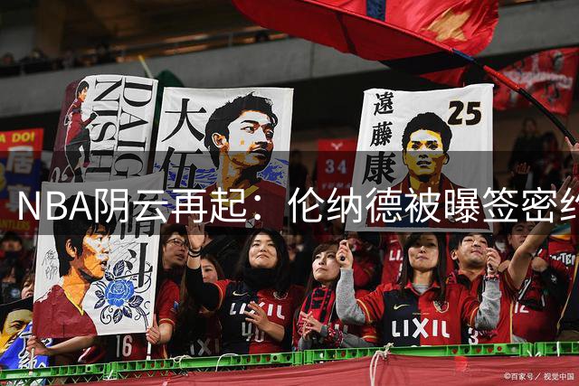 NBA阴云再起：伦纳德被曝签密约 商业代言暗藏薪资规避玄机